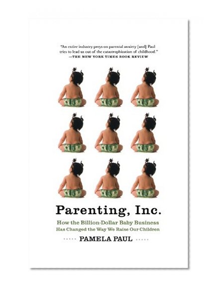 Parenting, Inc.: How the Billion-Dollar Baby Business Has Changed the Way We Raise Our Children