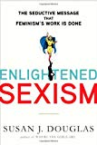 Enlightened Sexism: The Seductive Message that Feminism's Work Is Done