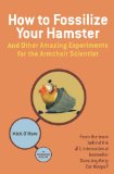 How to Fossilize Your Hamster: And Other Amazing Experiments for the Armchair Scientist