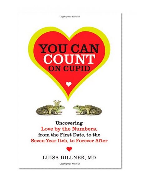 You Can Count on Cupid: Uncovering Love by the Numbers, from the First Date, to the Seven-Year Itch, to the Forever After
