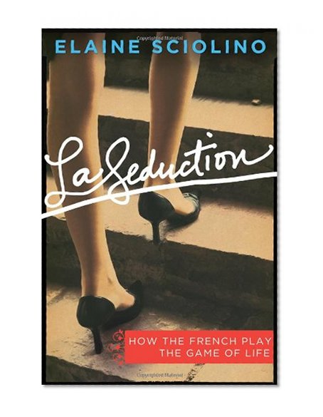 La Seduction: How the French Play the Game of Life
