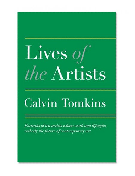 Lives of the Artists: Portraits of Ten Artists Whose Work and Lifestyles Embody the Future of Contemporary Art