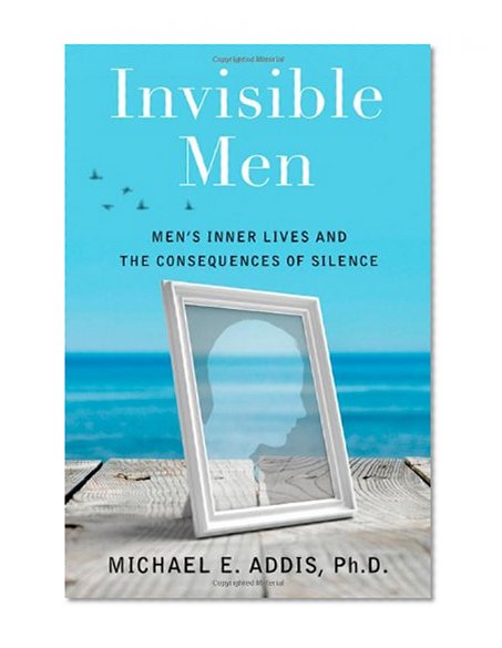 Invisible Men: Men's Inner Lives and the Consequences of Silence