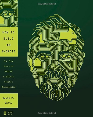 How to Build an Android: The True Story of Philip K. Dick's Robotic Resurrection