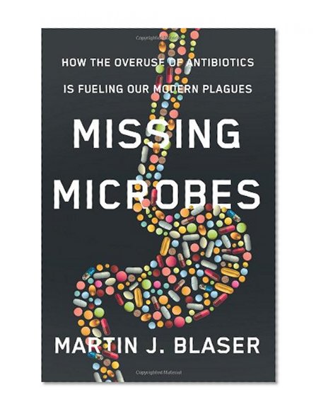 Book Cover Missing Microbes: How the Overuse of Antibiotics Is Fueling Our Modern Plagues