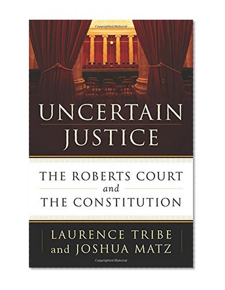 Uncertain Justice: The Roberts Court and the Constitution