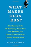 What Makes Olga Run?: The Mystery of the 90-Something Track Star and What She Can Teach Us About Living Longer, Happier Lives