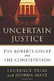 Uncertain Justice: The Roberts Court and the Constitution