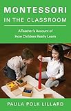 Montessori in the Classroom: A Teacher's Account of How Children Really Learn
