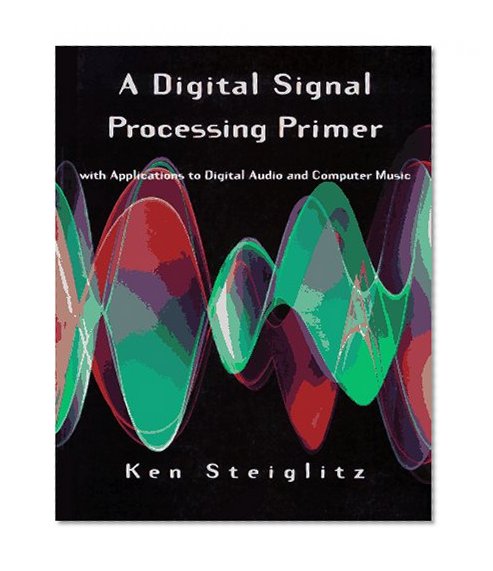 A Digital Signal Processing Primer: With Applications to Digital Audio and Computer Music