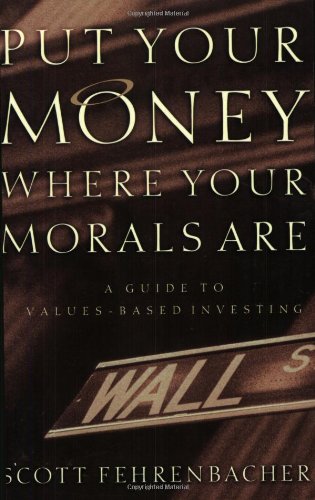 Put Your Money Where Your Morals Are : A Guide to Values-Based Investing