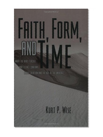Faith, Form, and Time: What the Bible Teaches and Science Confirms about Creation and the Age of the Universe
