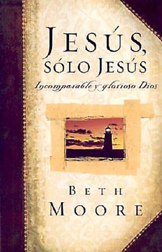 Jesus, Solo Jesus: Incomparable y Glorioso Dios (Spanish Edition)