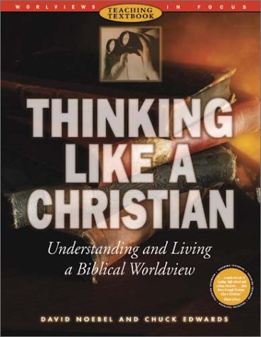 Thinking Like a Christian: Understanding and Living a Biblical Worldview (Worldviews in Focus Series)