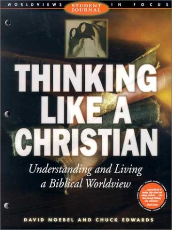 Thinking Like a Christian: Understanding and Living a Biblical Worldview; Student Journal (Worldviews Student Journal in Focus)