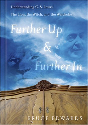 Further Up & Further in: Understanding C. S. Lewis's the Lion, the Witch and the Wardrobe