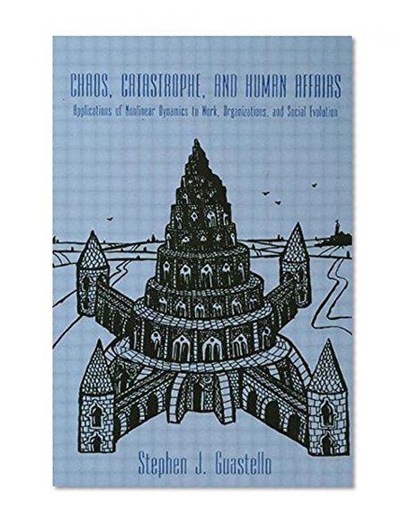 Chaos, Catastrophe, and Human Affairs: Applications of Nonlinear Dynamics To Work, Organizations, and Social Evolution