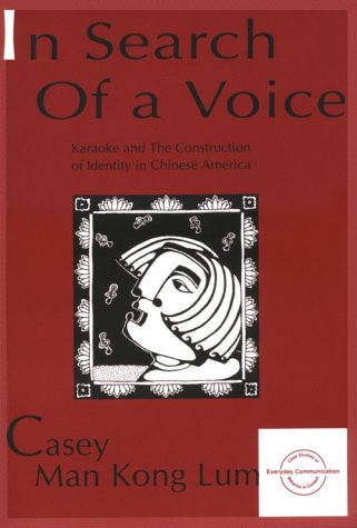 in Search of A Voice: Karaoke and the Construction of Identity in Chinese America (Everyday Communication Series)