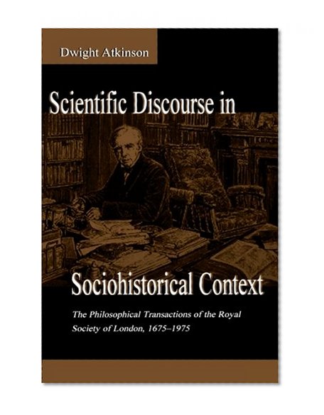 Scientific Discourse in Sociohistorical Context: The Philosophical Transactions of the Royal Society of London, 1675-1975 (Rhetoric, Knowledge, and Society Series)