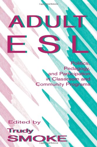 Adult Esl: Politics, Pedagogy, and Participation in Classroom and Community Programs