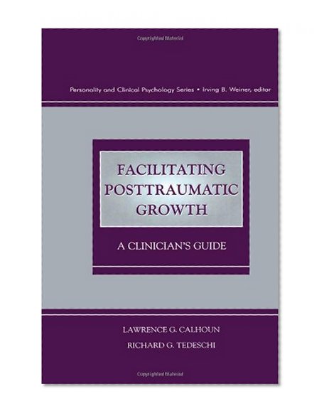Facilitating Posttraumatic Growth: A Clinician's Guide (Personality & Clinical Psychology)