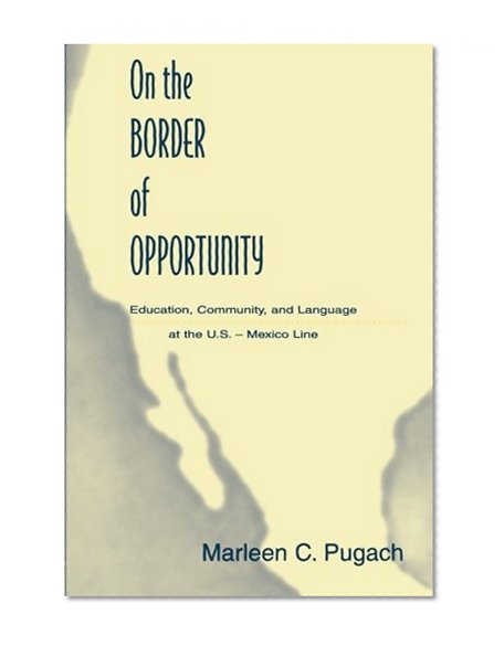 On the Border of Opportunity: Education, Community, and Language at the U.s.-mexico Line (Sociocultural, Political, and Historical Studies in Education)
