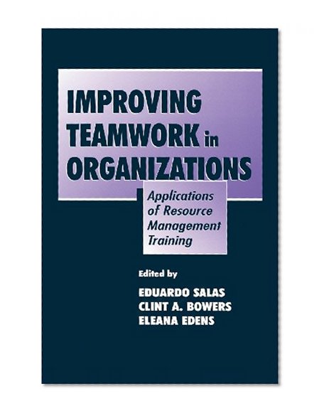 Improving Teamwork in Organizations: Applications of Resource Management Training