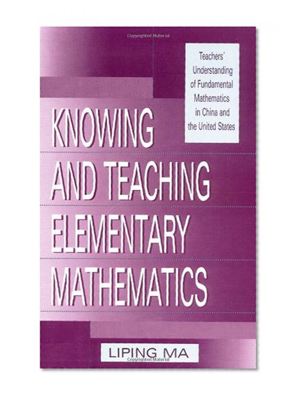 Knowing and Teaching Elementary Mathematics: Teachers' Understanding of Fundamental Mathematics in China and the United States (Studies in Mathematical Thinking and Learning Series)