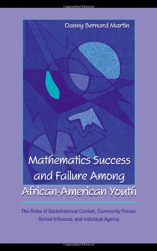 Mathematics Success and Failure Among African-American Youth: The Roles of Sociohistorical Context, Community Forces, School Influence, and Individual ... in Mathematical Thinking and Learning Series)