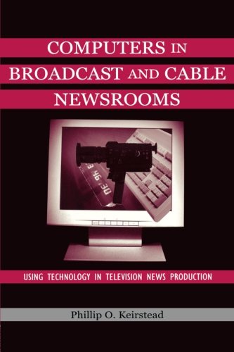 Computers in Broadcast and Cable Newsrooms: Using Technology in Television News Production (Routledge Communication Series)