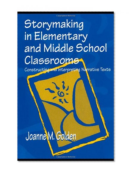 Storymaking in Elementary and Middle School Classrooms: Constructing and Interpreting Narrative Texts