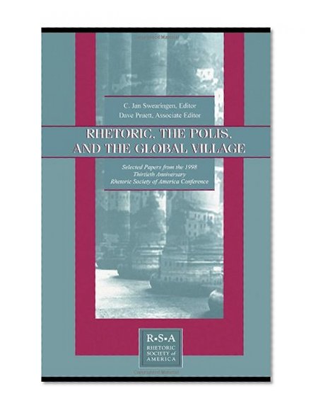 Rhetoric, the Polis, and the Global Village: Selected Papers From the 1998 Thirtieth Anniversary Rhetoric Society of America Conference