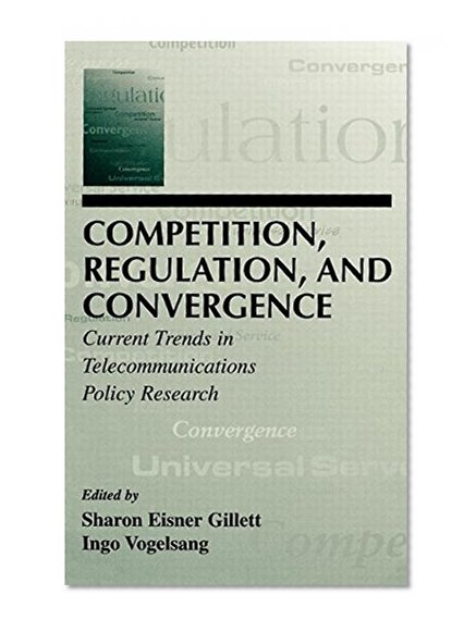 Competition, Regulation, and Convergence: Current Trends in Telecommunications Policy Research (LEA Telecommunications Series)