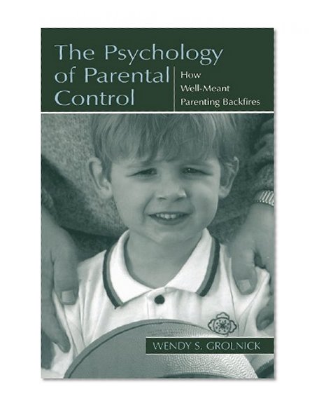 The Psychology of Parental Control: How Well-meant Parenting Backfires