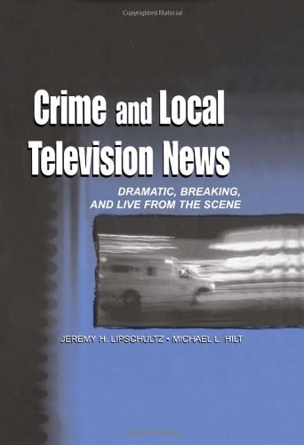 Crime and Local Television News: Dramatic, Breaking, and Live From the Scene (Routledge Communication Series)
