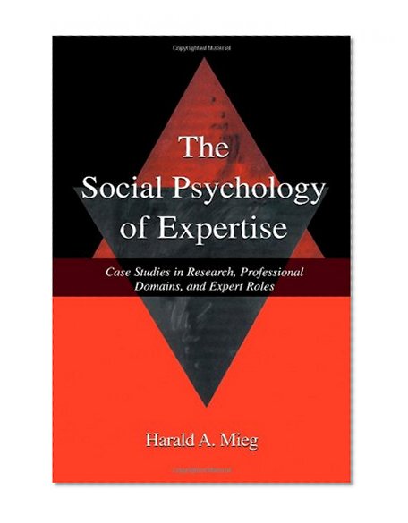 The Social Psychology of Expertise: Case Studies in Research, Professional Domains, and Expert Roles (Expertise: Research and Applications Series)