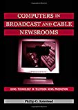 Computers in Broadcast and Cable Newsrooms: Using Technology in Television News Production (Routledge Communication Series)