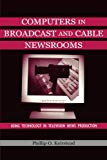 Computers in Broadcast and Cable Newsrooms: Using Technology in Television News Production (Routledge Communication Series)