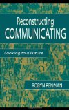 Reconstructing Communicating: Looking To A Future (Routledge Communication Series)