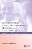 Communication Among Grandmothers, Mothers, and Adult Daughters: A Qualitative Study of Maternal Relationships (LEA's Series on Personal Relationships)
