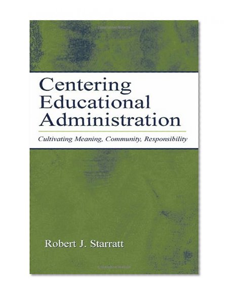 Centering Educational Administration: Cultivating Meaning, Community, Responsibility (Topics in Educational Leadership)