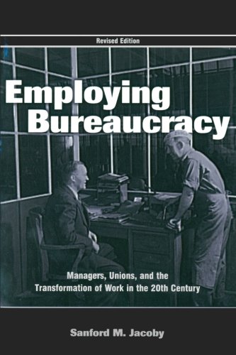 Employing Bureaucracy: Managers, Unions, and the Transformation of Work in the 20th Century, Revised Edition (Organization and Management Series)