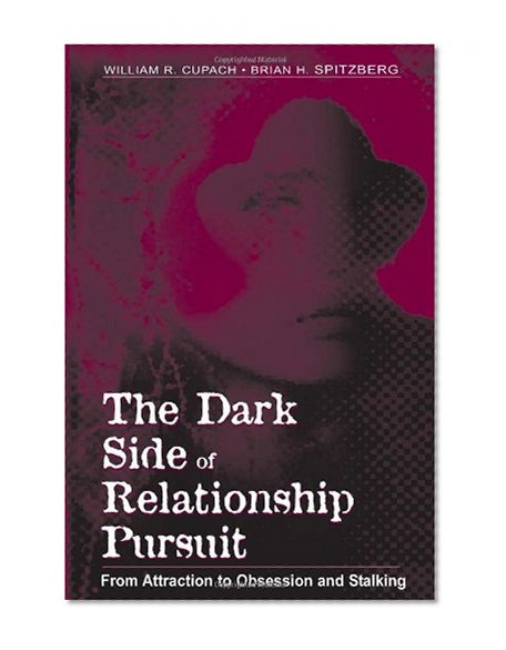 The Dark Side of Relationship Pursuit: From Attraction to Obsession and Stalking