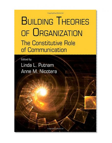 Building Theories of Organization: The Constitutive Role of Communication (Routledge Communication Series)