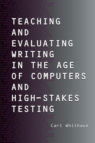 Teaching and Evaluating Writing in the Age of Computers and High-Stakes Testing