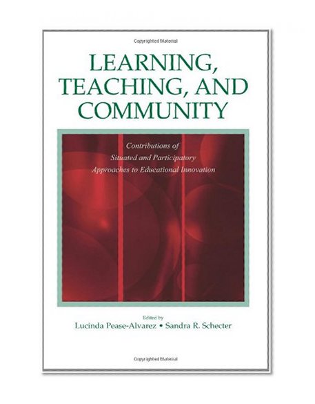 Learning, Teaching, and Community: Contributions of Situated and Participatory Approaches to Educational Innovation