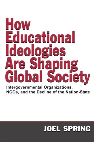 How Educational Ideologies Are Shaping Global Society: Intergovernmental Organizations, NGOs, and the Decline of the Nation-State (Sociocultural, Political, and Historical Studies in Education)