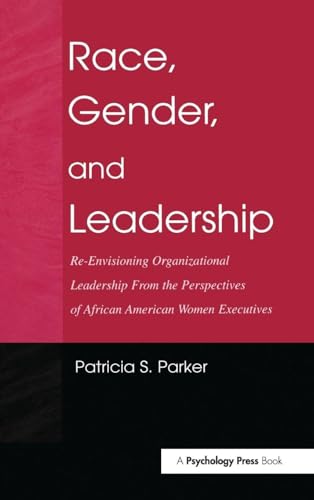 Race, Gender, and Leadership: Re-envisioning Organizational Leadership From the Perspectives of African American Women Executives (Routledge Communication Series)