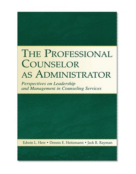 The Professional Counselor As Administrator: Perspectives On Leadership And Management Of Counseling Services Across Settings