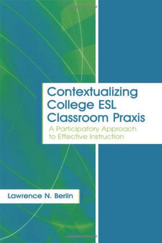 Contextualizing College ESL Classroom Praxis: A Participatory Approach to Effective Instruction (Language, Culture, and Teaching Series)
